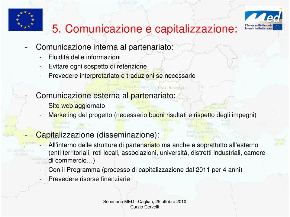 rispetto degli impegni) - Capitalizzazione (disseminazione): - All interno delle strutture di partenariato ma anche e soprattutto all esterno (enti territoriali, reti