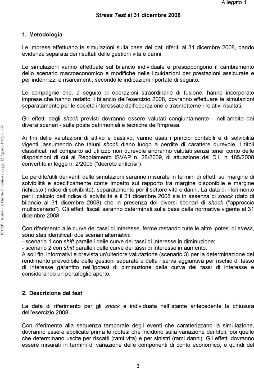 Le simulazioni vanno effettuate sul bilancio individuale e presuppongono il cambiamento dello scenario macroeconomico e modifiche nelle liquidazioni per prestazioni assicurate e per indennizzi e