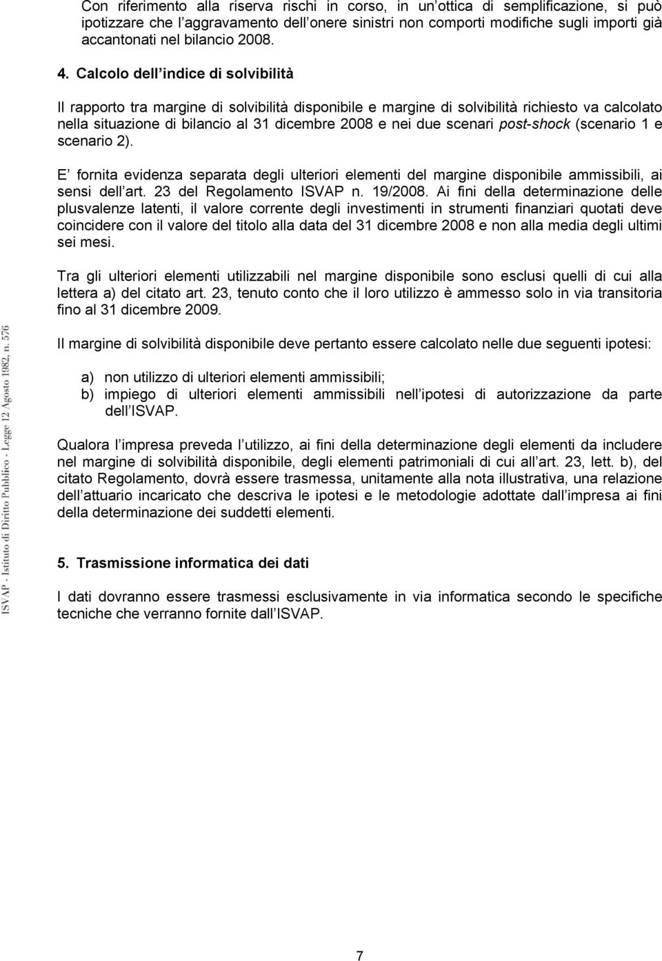 Calcolo dell indice di solvibilità Il rapporto tra margine di solvibilità disponibile e margine di solvibilità richiesto va calcolato nella situazione di bilancio al 31 dicembre 2008 e nei due