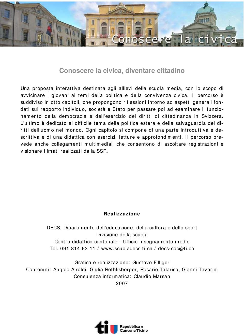 democrazia e dell'esercizio dei diritti di cittadinanza in Svizzera. L ultimo è dedicato al difficile tema della politica estera e della salvaguardia dei diritti dell uomo nel mondo.