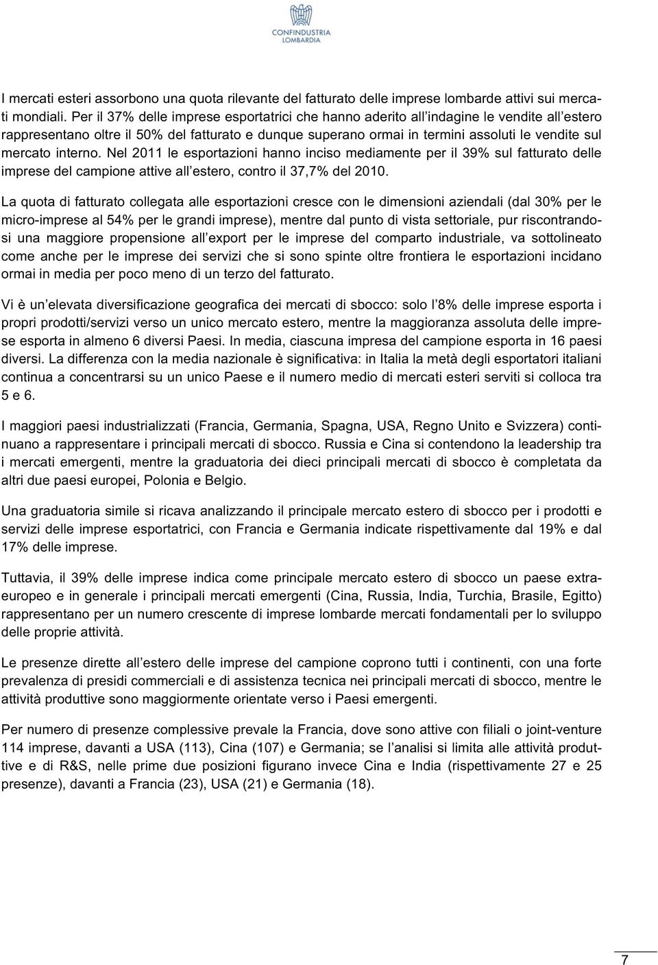 interno. Nel 2011 le esportazioni hanno inciso mediamente per il 39% sul fatturato delle imprese del campione attive all estero, contro il 37,7% del 2010.