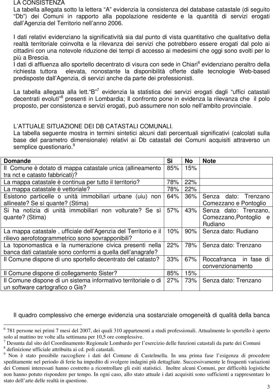 I dati relativi evidenziano la significatività sia dal punto di vista quantitativo che qualitativo della realtà territoriale coinvolta e la rilevanza dei servizi che potrebbero essere erogati dal