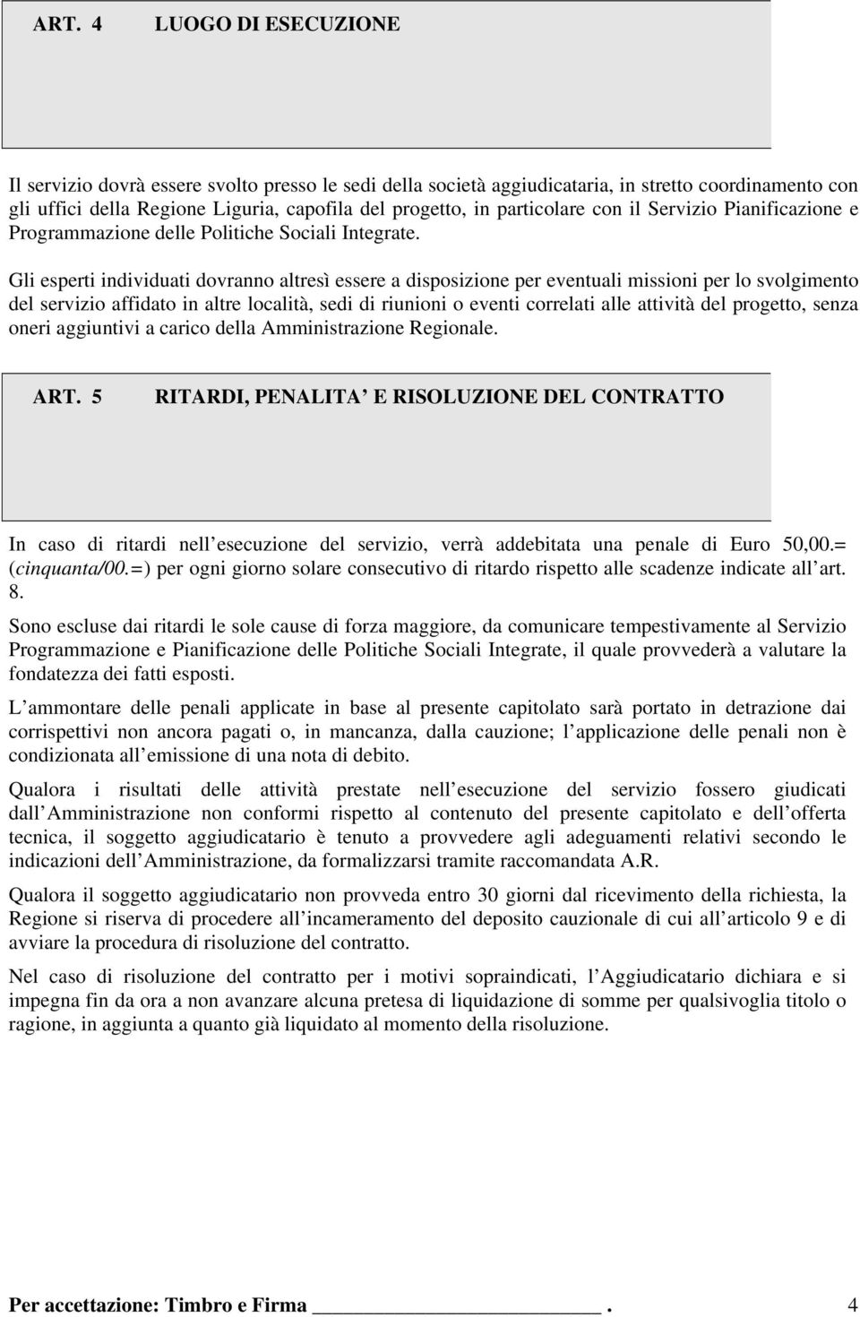 Gli esperti individuati dovranno altresì essere a disposizione per eventuali missioni per lo svolgimento del servizio affidato in altre località, sedi di riunioni o eventi correlati alle attività del