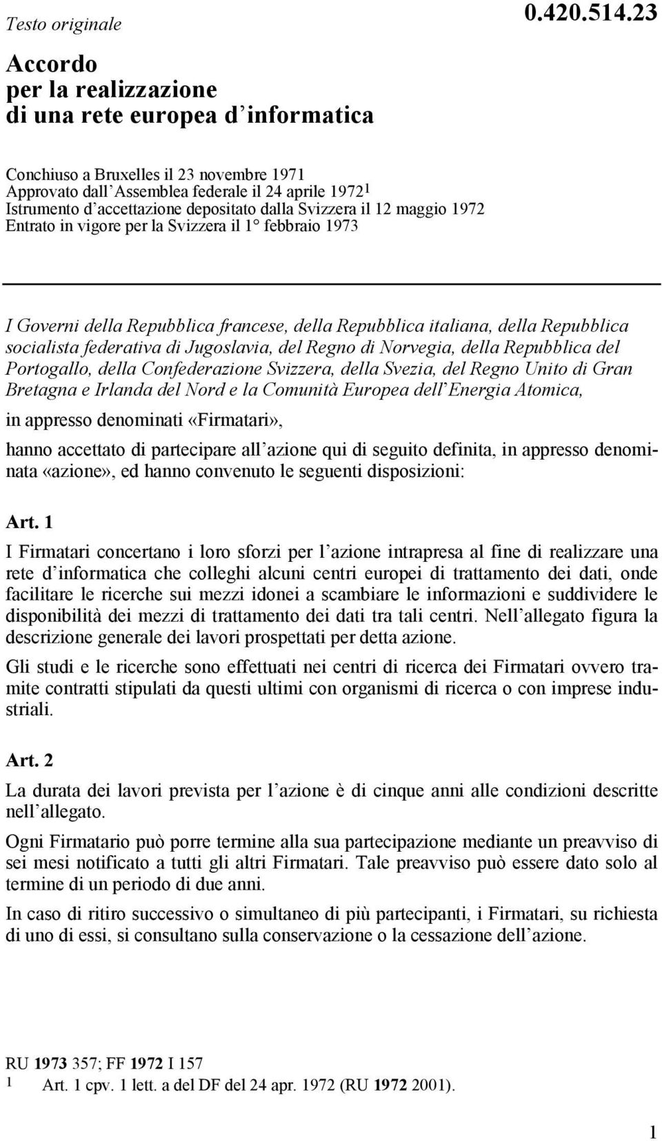 Svizzera il 1 febbraio 1973 I Governi della Repubblica francese, della Repubblica italiana, della Repubblica socialista federativa di Jugoslavia, del Regno di Norvegia, della Repubblica del