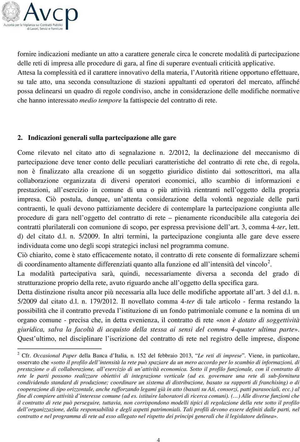 Attesa la complessità ed il carattere innovativo della materia, l Autorità ritiene opportuno effettuare, su tale atto, una seconda consultazione di stazioni appaltanti ed operatori del mercato,