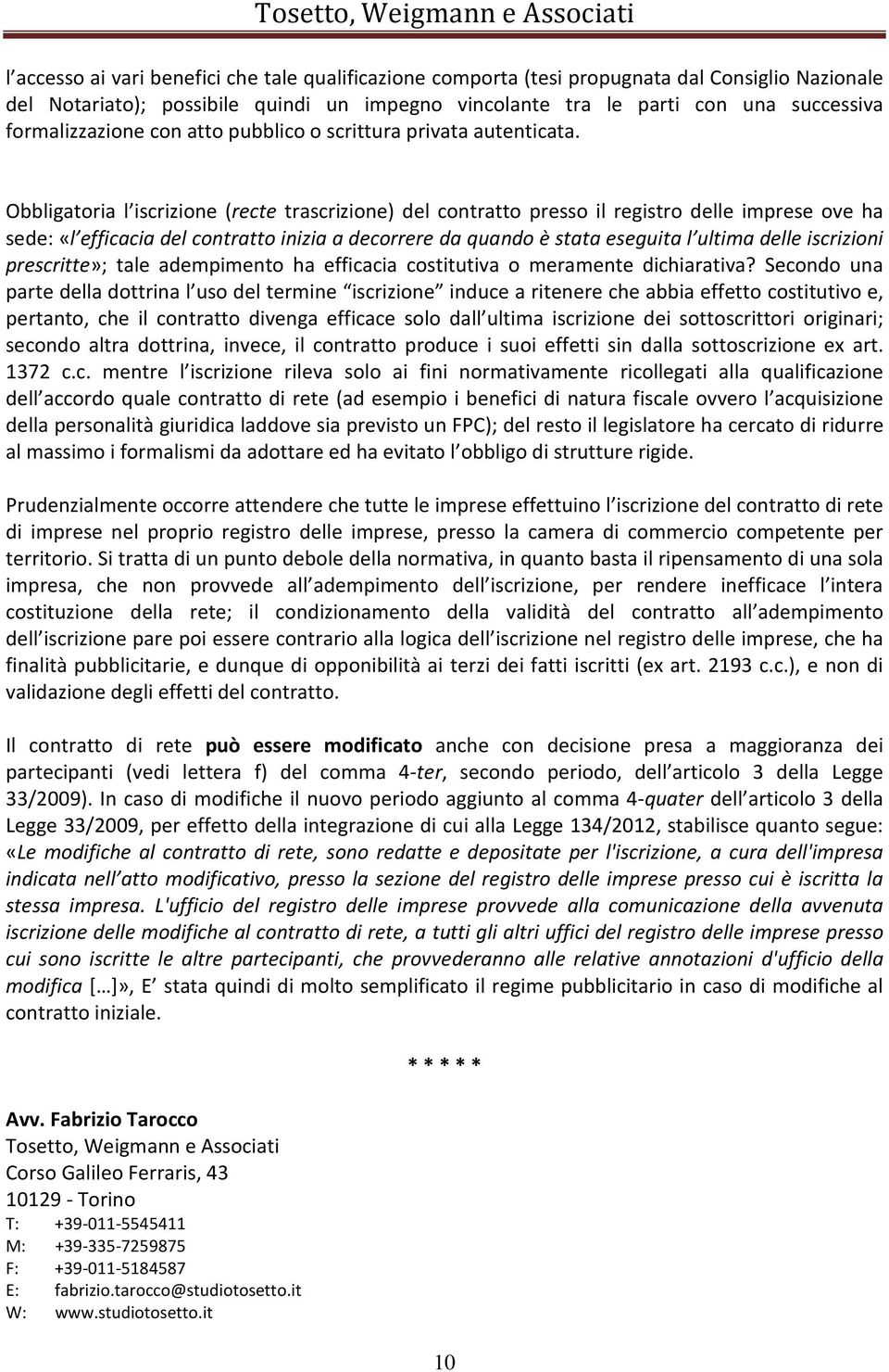 Obbligatoria l iscrizione (recte trascrizione) del contratto presso il registro delle imprese ove ha sede: «l efficacia del contratto inizia a decorrere da quando è stata eseguita l ultima delle