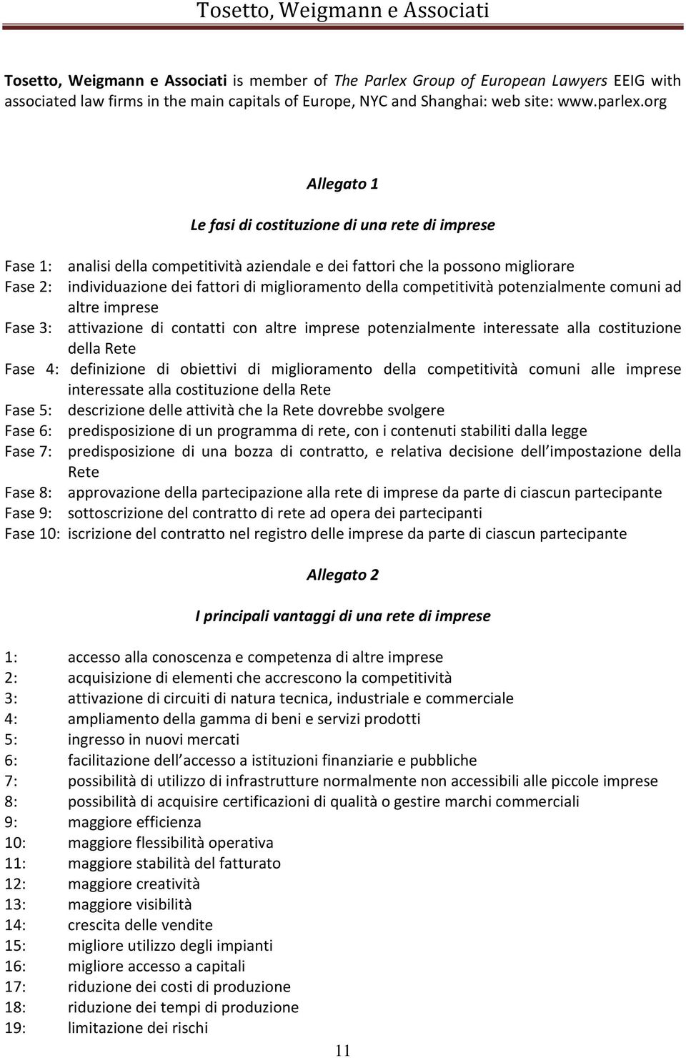 della competitività potenzialmente comuni ad altre imprese Fase 3: attivazione di contatti con altre imprese potenzialmente interessate alla costituzione della Rete Fase 4: definizione di obiettivi