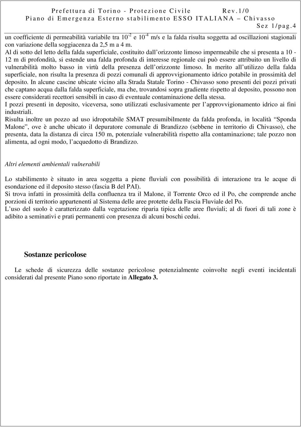 Al di sotto del letto della falda superficiale, costituito dall orizzonte limoso impermeabile che si presenta a 10-12 m di profondità, si estende una falda profonda di interesse regionale cui può