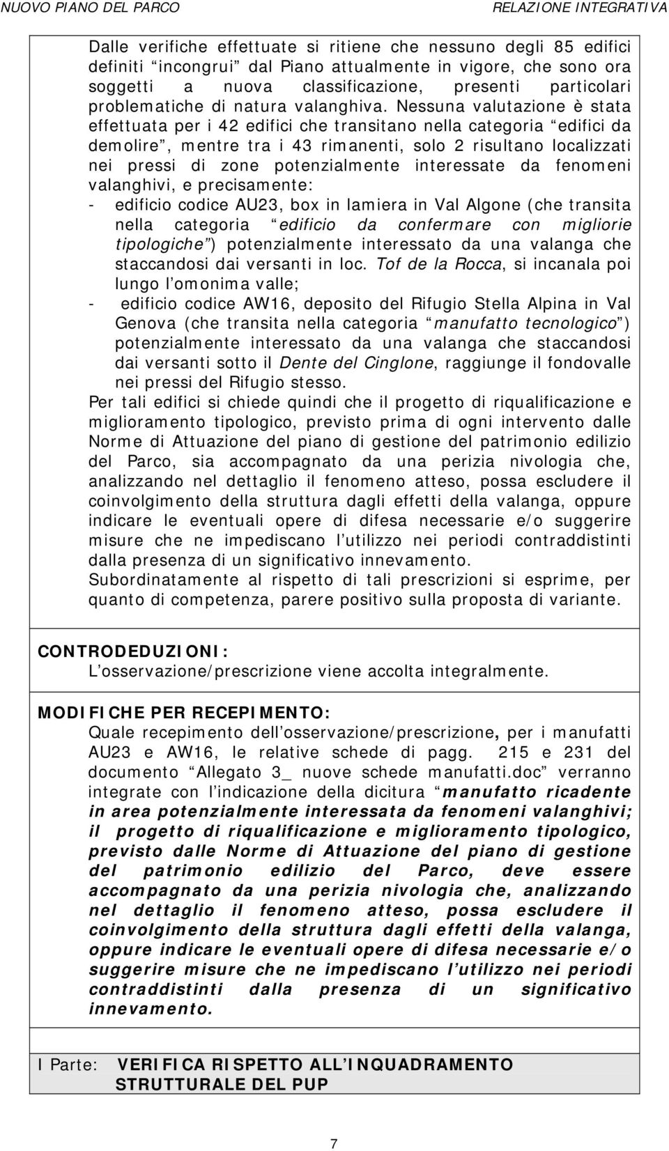 Nessuna valutazione è stata effettuata per i 42 edifici che transitano nella categoria edifici da demolire, mentre tra i 43 rimanenti, solo 2 risultano localizzati nei pressi di zone potenzialmente