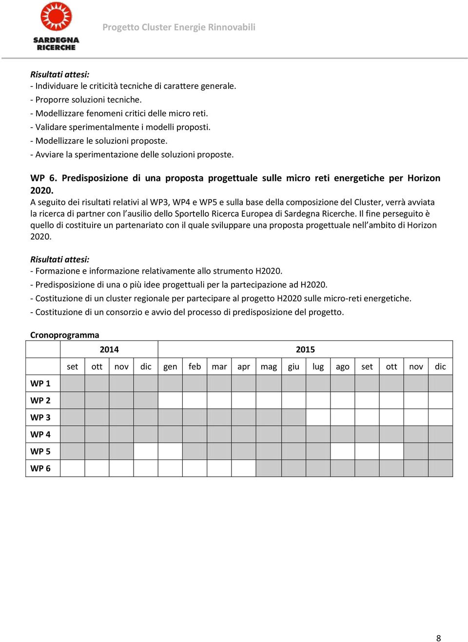 A seguito dei risultati relativi al WP3, WP4 e WP5 e sulla base della composizione del Cluster, verrà avviata la ricerca di partner con l ausilio dello Sportello Ricerca Europea di Sardegna Ricerche.