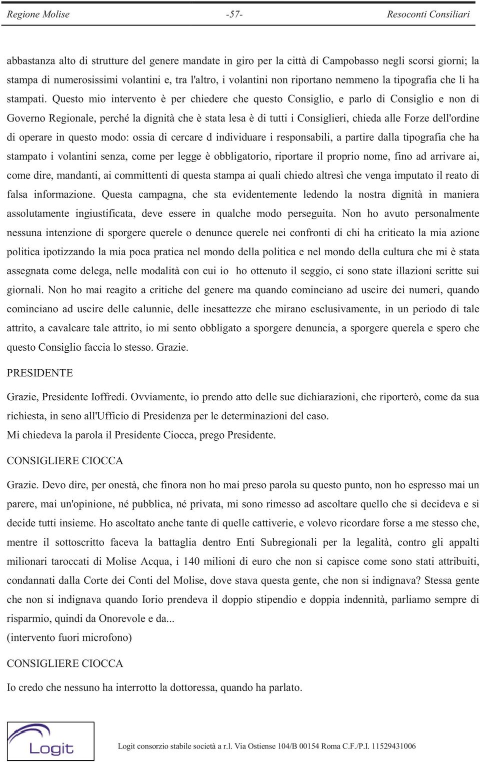 Questo mio intervento è per chiedere che questo Consiglio, e parlo di Consiglio e non di Governo Regionale, perché la dignità che è stata lesa è di tutti i Consiglieri, chieda alle Forze dell'ordine