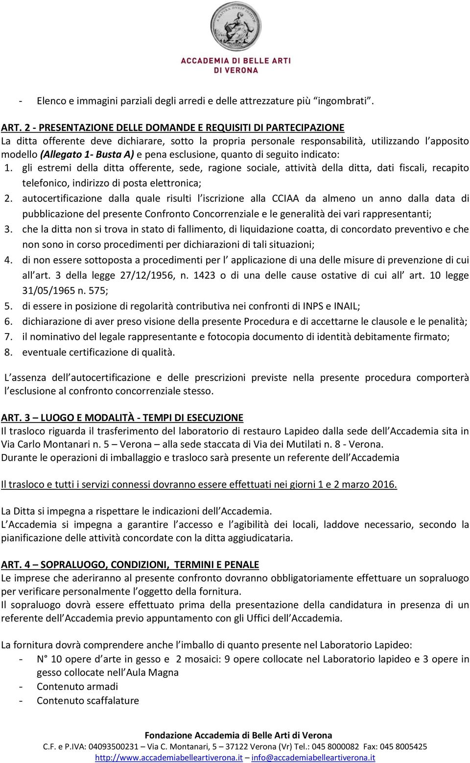 pena esclusione, quanto di seguito indicato: 1. gli estremi della ditta offerente, sede, ragione sociale, attività della ditta, dati fiscali, recapito telefonico, indirizzo di posta elettronica; 2.