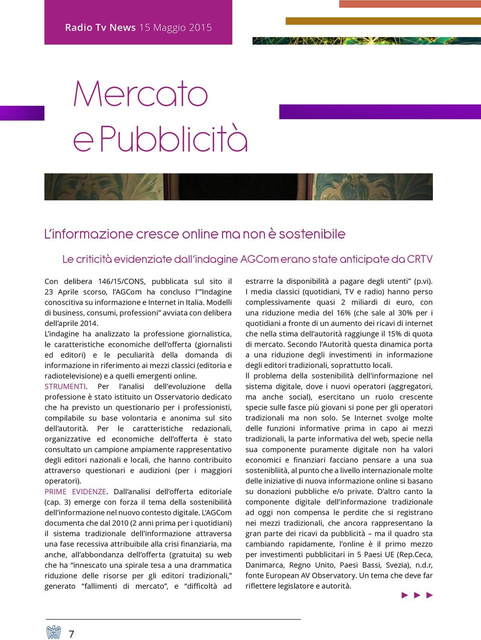 L indagine ha analizzato la professione giornalistica, le caratteristiche economiche dell offerta (giornalisti ed editori) e le peculiarità della domanda di informazione in riferimento ai mezzi