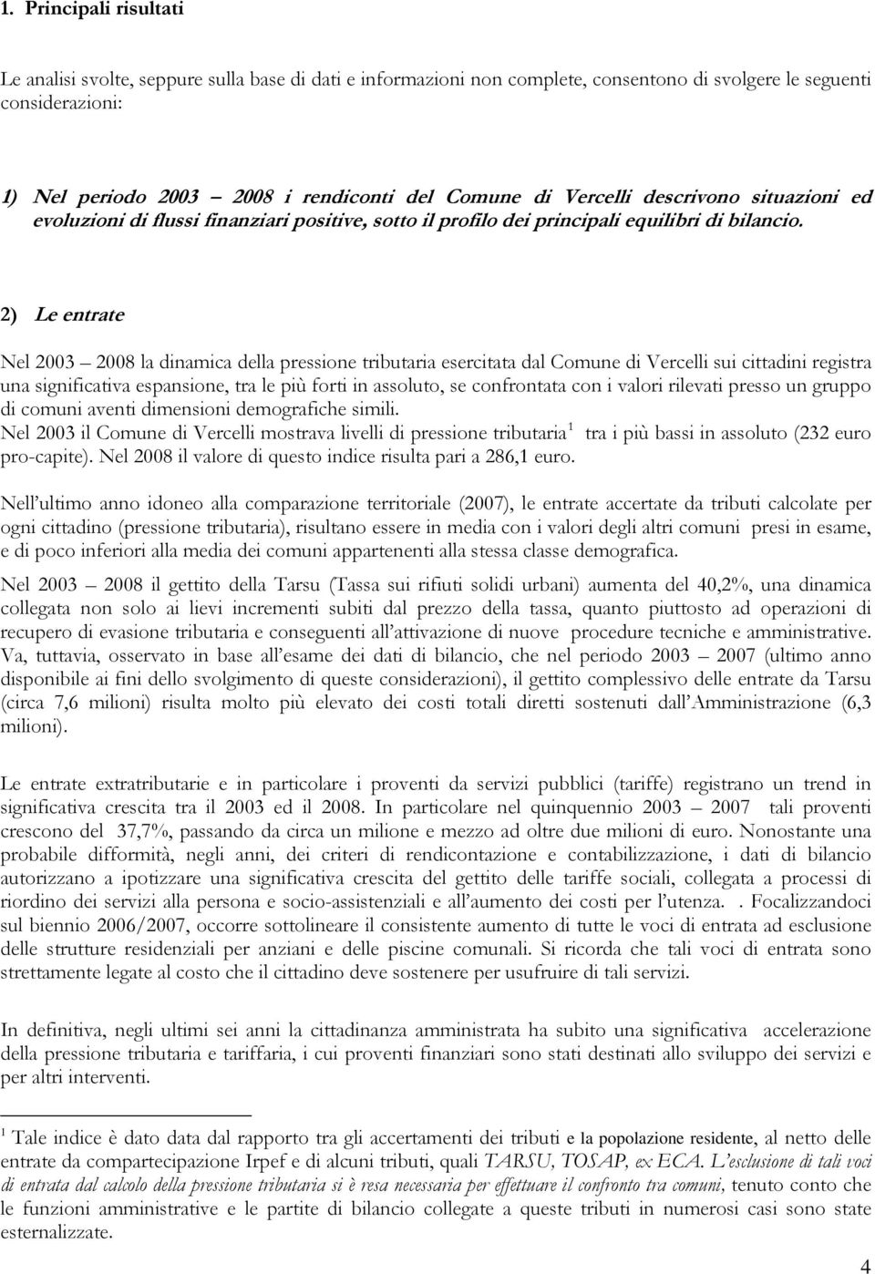 2) Le entrate Nel 2003 2008 la dinamica della pressione tributaria esercitata dal Comune di Vercelli sui cittadini registra una significativa espansione, tra le più forti in assoluto, se confrontata