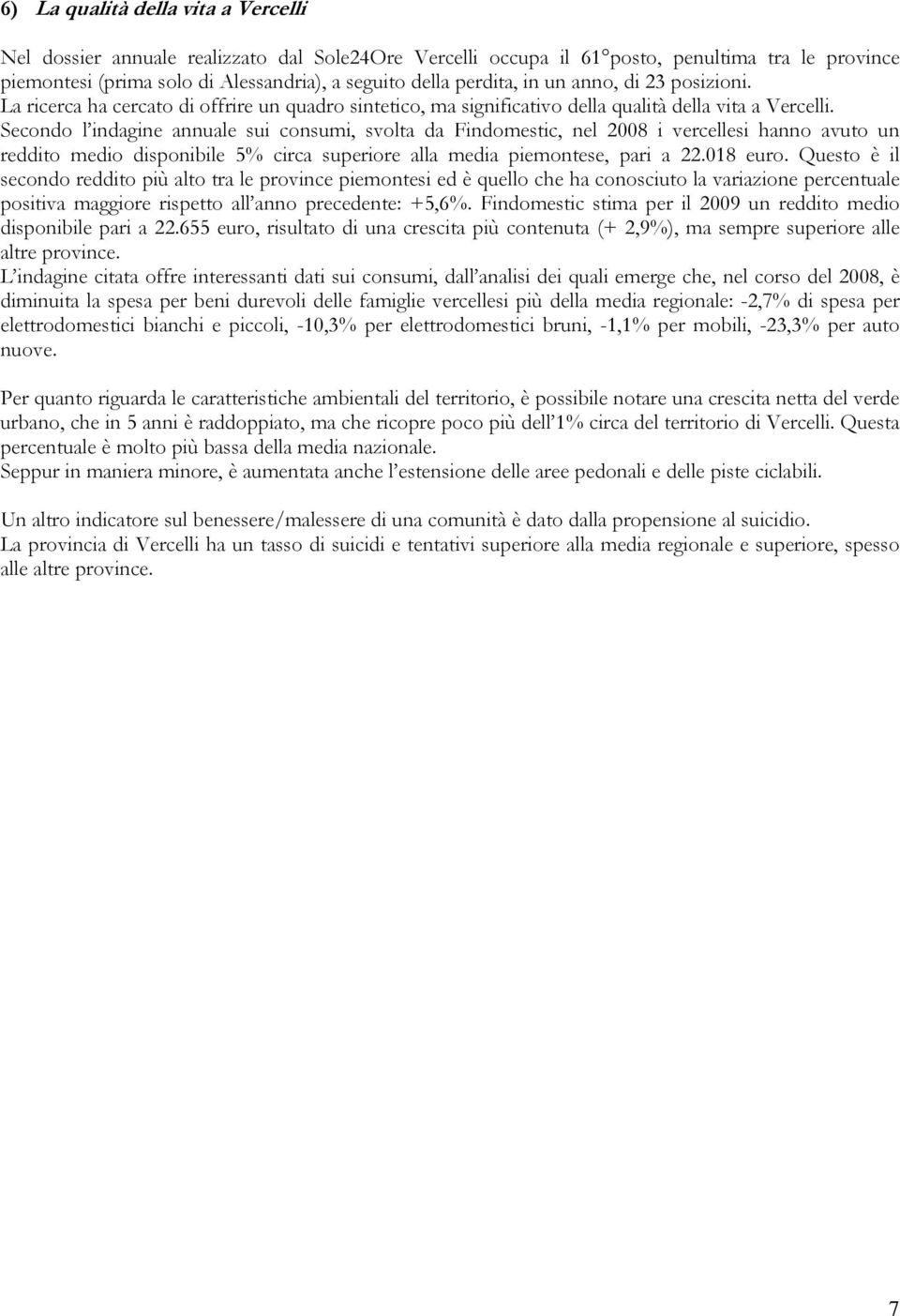 Secondo l indagine annuale sui consumi, svolta da Findomestic, nel 2008 i vercellesi hanno avuto un reddito medio disponibile 5% circa superiore alla media piemontese, pari a 22.018 euro.