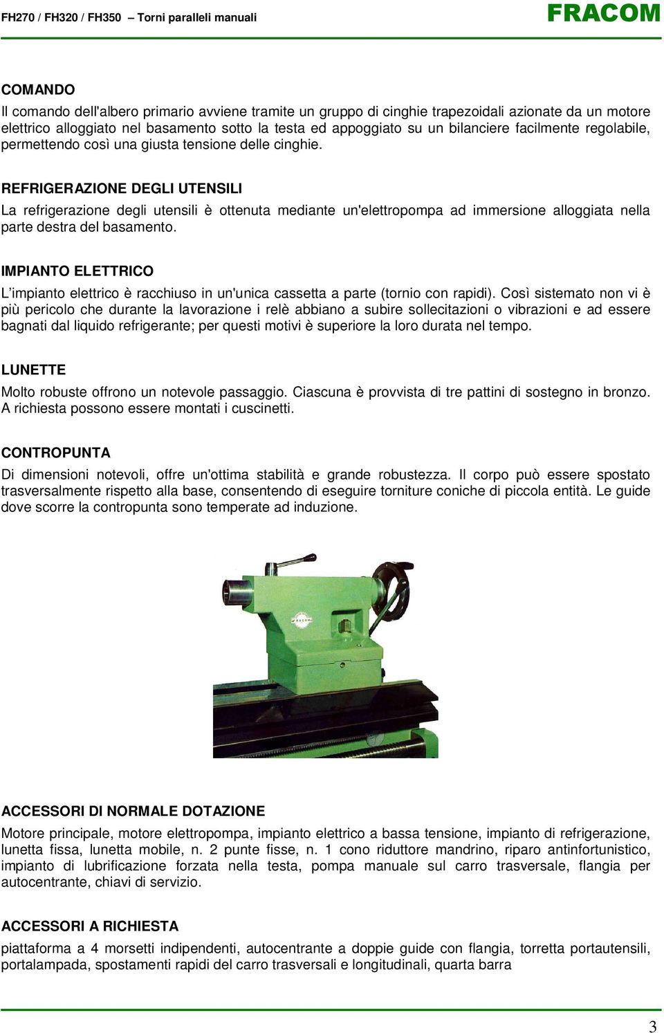 REFRIGERAZIONE DEGLI UTENSILI La refrigerazione degli utensili è ottenuta mediante un'elettropompa ad immersione alloggiata nella parte destra del basamento.