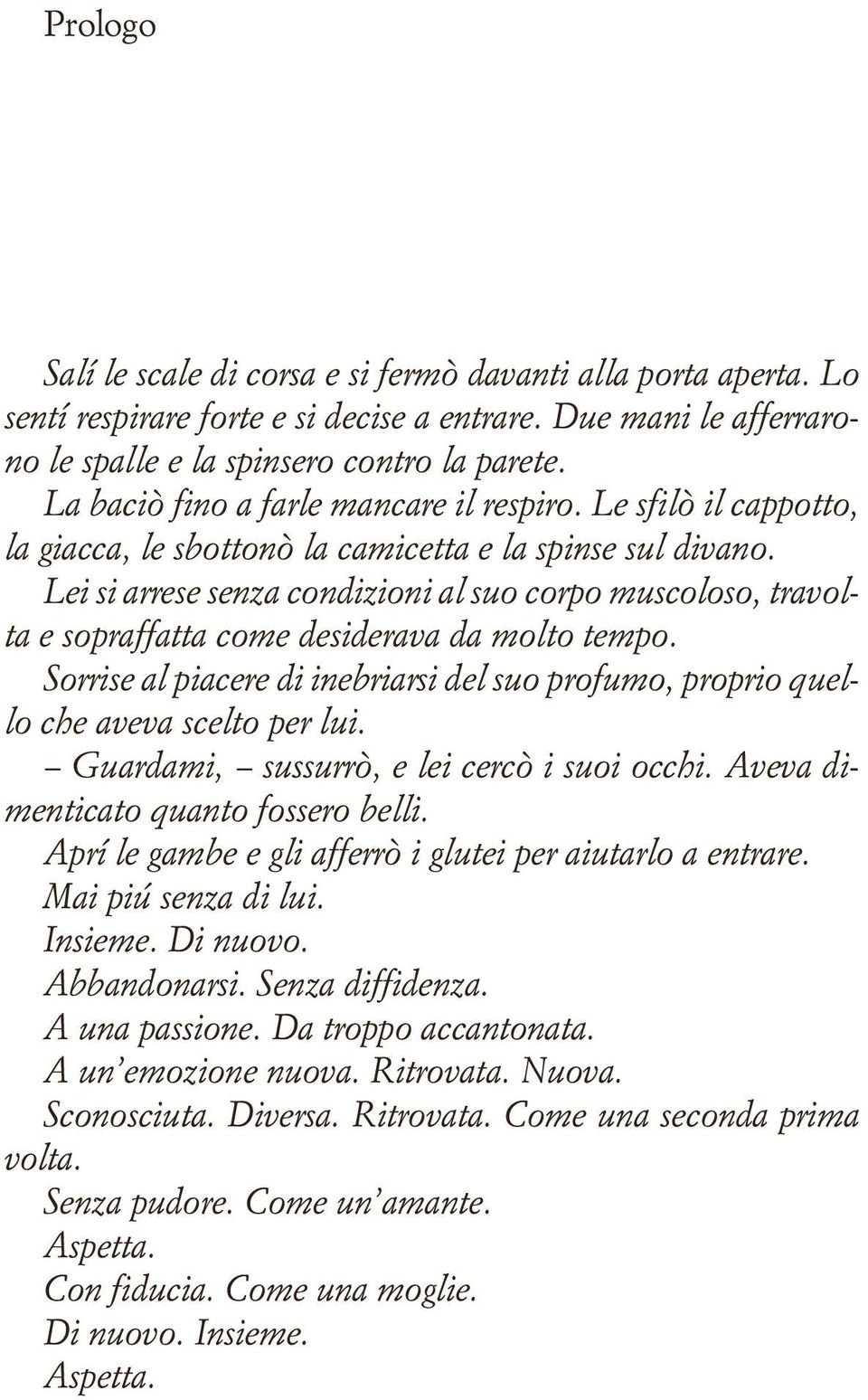 Lei si arrese senza condizioni al suo corpo muscoloso, travolta e sopraffatta come desiderava da molto tempo. Sorrise al piacere di inebriarsi del suo profumo, proprio quello che aveva scelto per lui.