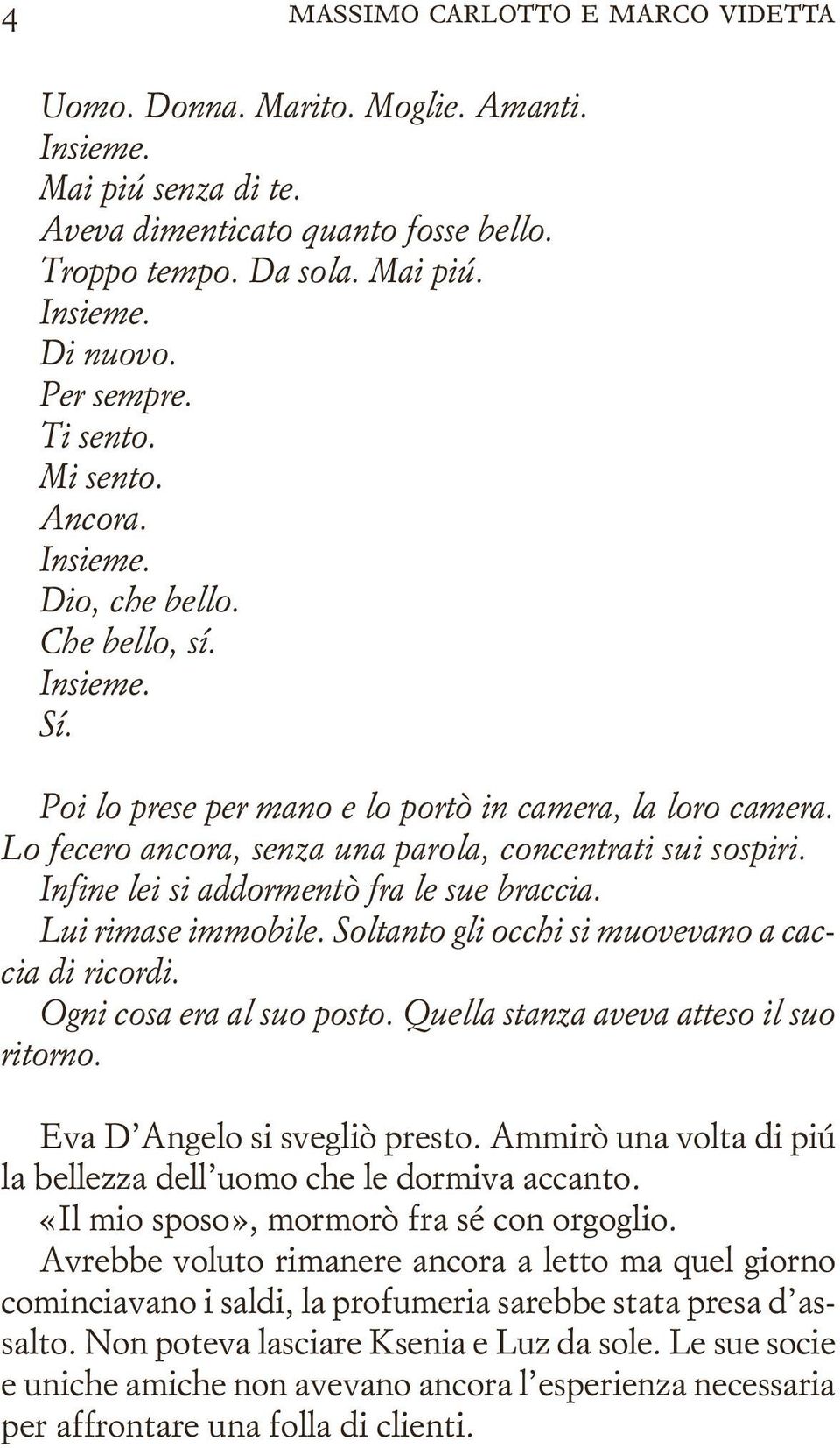 Infine lei si addormentò fra le sue braccia. Lui rimase immobile. Soltanto gli occhi si muovevano a caccia di ricordi. Ogni cosa era al suo posto. Quella stanza aveva atteso il suo ritorno.