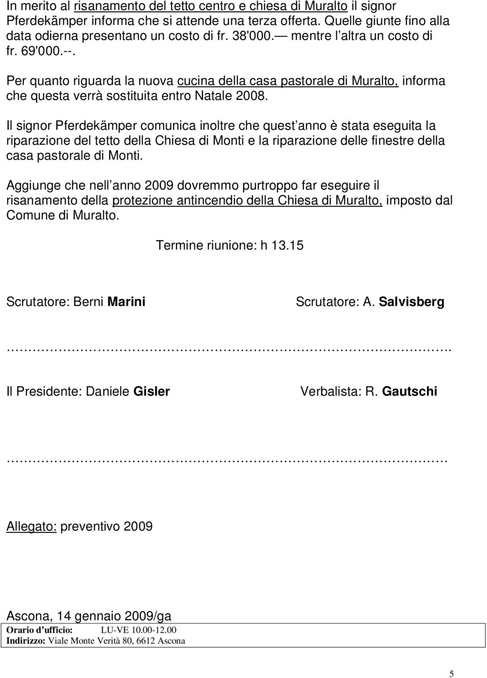 Il signor Pferdekämper comunica inoltre che quest anno è stata eseguita la riparazione del tetto della Chiesa di Monti e la riparazione delle finestre della casa pastorale di Monti.