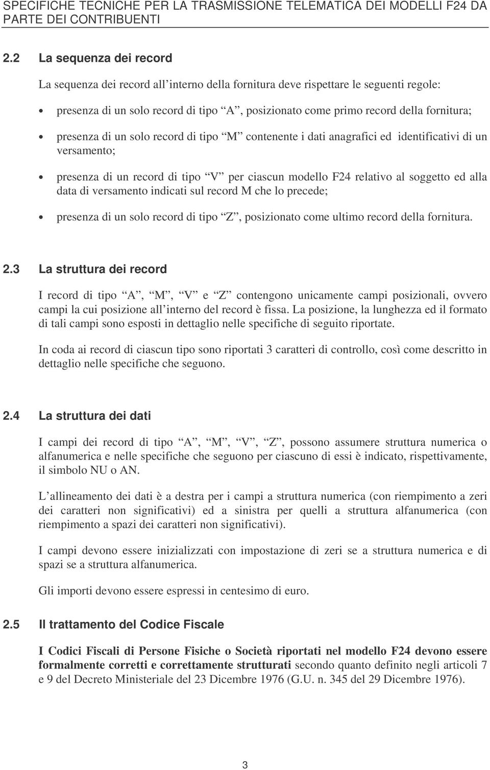 presenza di un solo record di tipo M contenente i dati anagrafici ed identificativi di un versamento; presenza di un record di tipo V per ciascun modello F24 relativo al soggetto ed alla data di