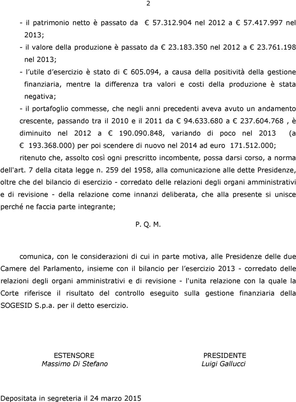 094, a causa della positività della gestione finanziaria, mentre la differenza tra valori e costi della produzione è stata negativa; - il portafoglio commesse, che negli anni precedenti aveva avuto