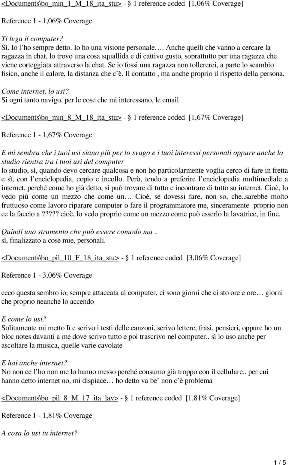 Se io fossi una ragazza non tollererei, a parte lo scambio fisico, anche il calore, la distanza che c è. Il contatto, ma anche proprio il rispetto della persona. Come internet, lo usi?