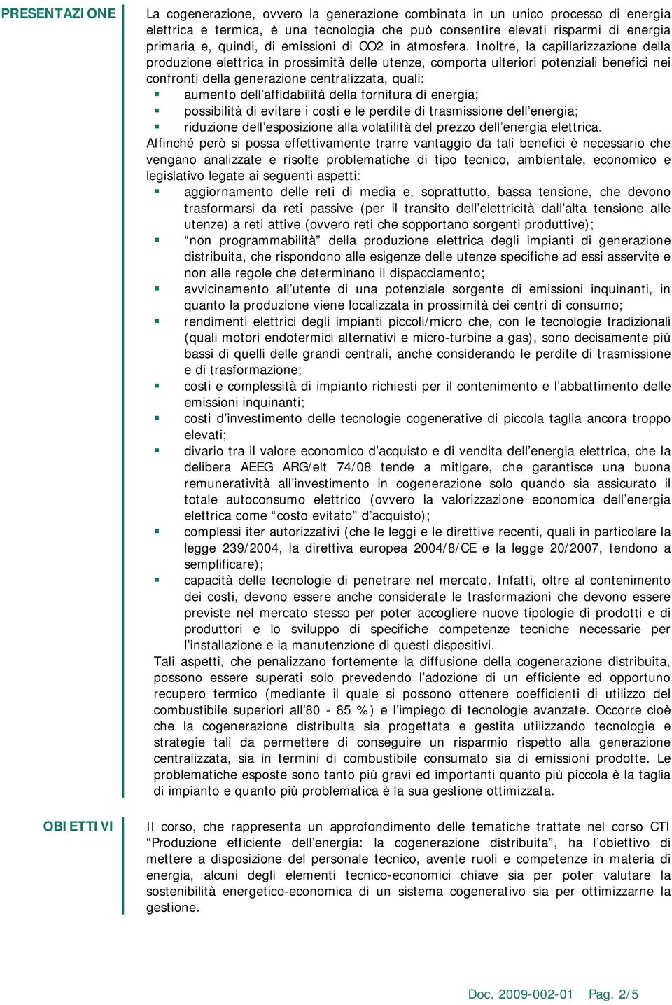 Inoltre, la capillarizzazione della produzione elettrica in prossimità delle utenze, comporta ulteriori potenziali benefici nei confronti della generazione centralizzata, quali: aumento dell