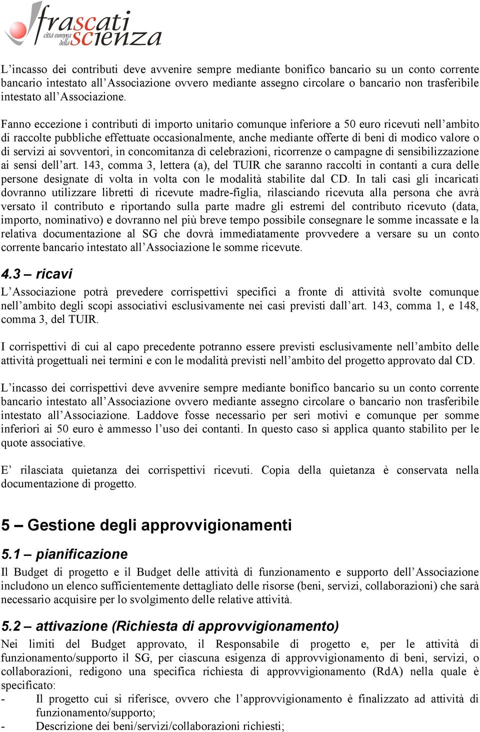 Fanno eccezione i contributi di importo unitario comunque inferiore a 50 euro ricevuti nell ambito di raccolte pubbliche effettuate occasionalmente, anche mediante offerte di beni di modico valore o