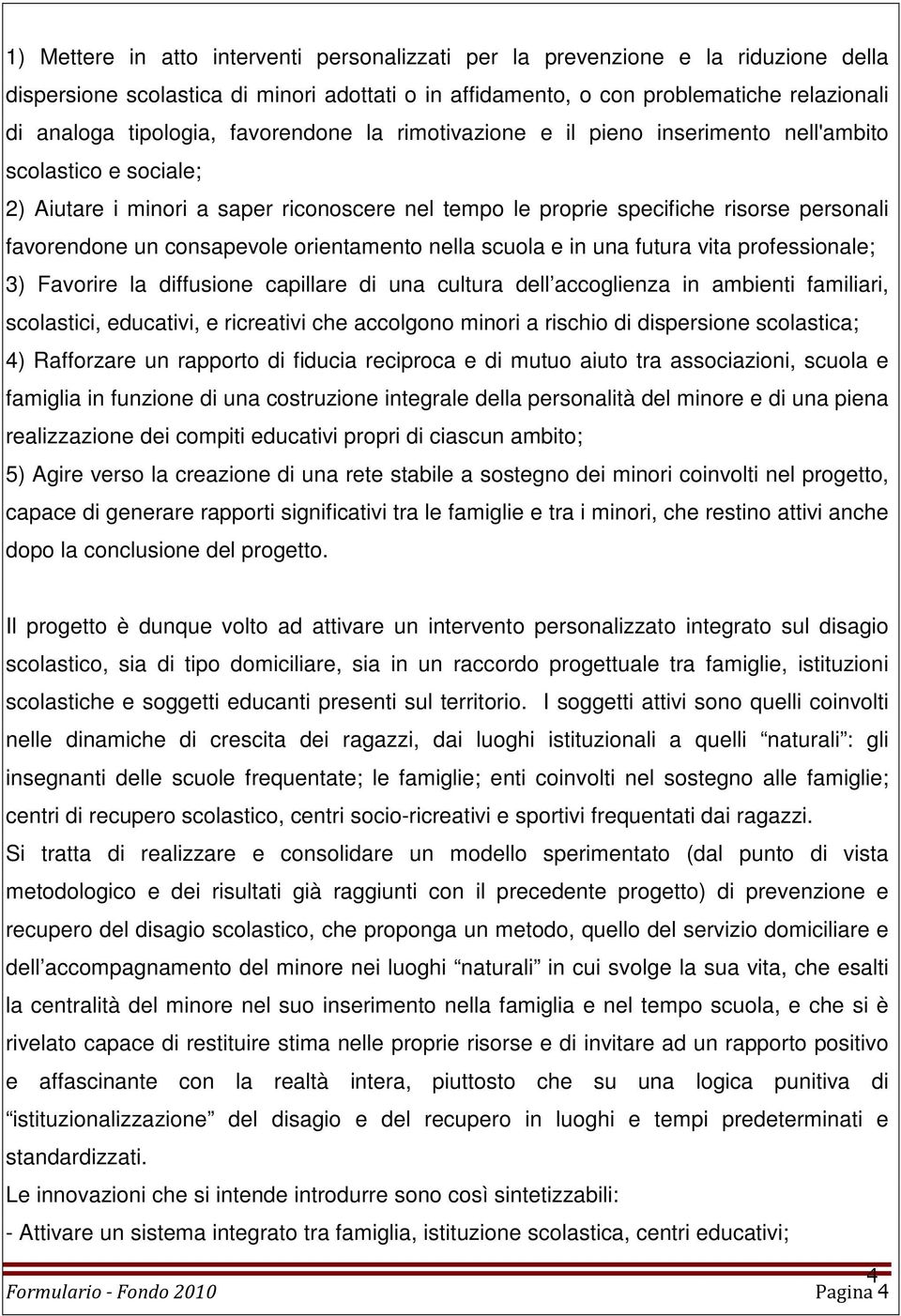 consapevole orientamento nella scuola e in una futura vita professionale; 3) Favorire la diffusione capillare di una cultura dell accoglienza in ambienti familiari, scolastici, educativi, e