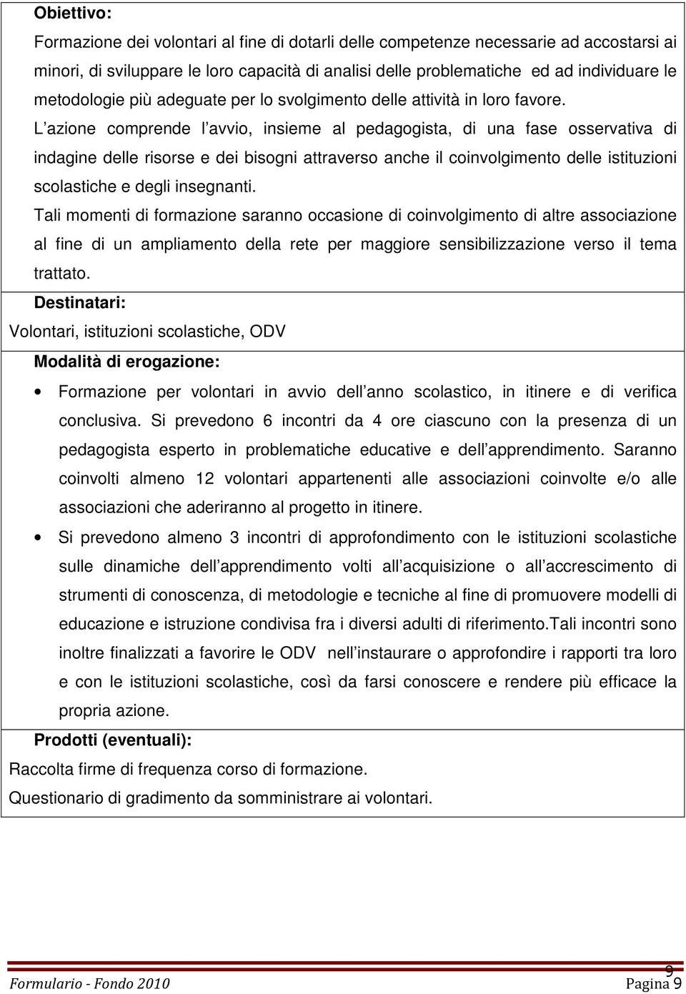 L azione comprende l avvio, insieme al pedagogista, di una fase osservativa di indagine delle risorse e dei bisogni attraverso anche il coinvolgimento delle istituzioni scolastiche e degli insegnanti.