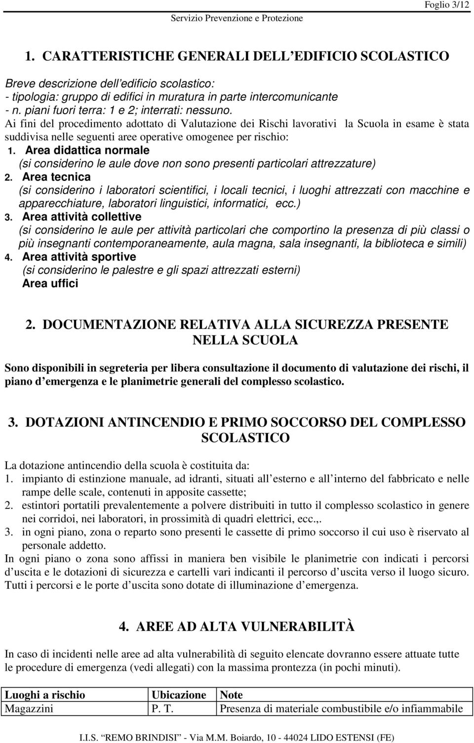 Ai fini del procedimento adottato di Valutazione dei Rischi lavorativi la Scuola in esame è stata suddivisa nelle seguenti aree operative omogenee per rischio: 1.