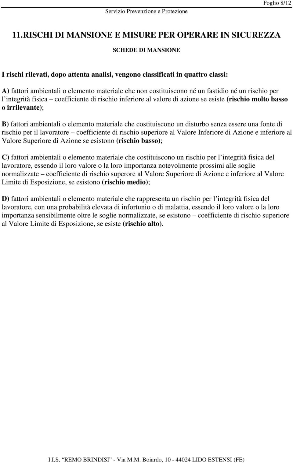 non costituiscono né un fastidio né un rischio per l integrità fisica coefficiente di rischio inferiore al valore di azione se esiste (rischio molto basso o irrilevante); B) fattori ambientali o