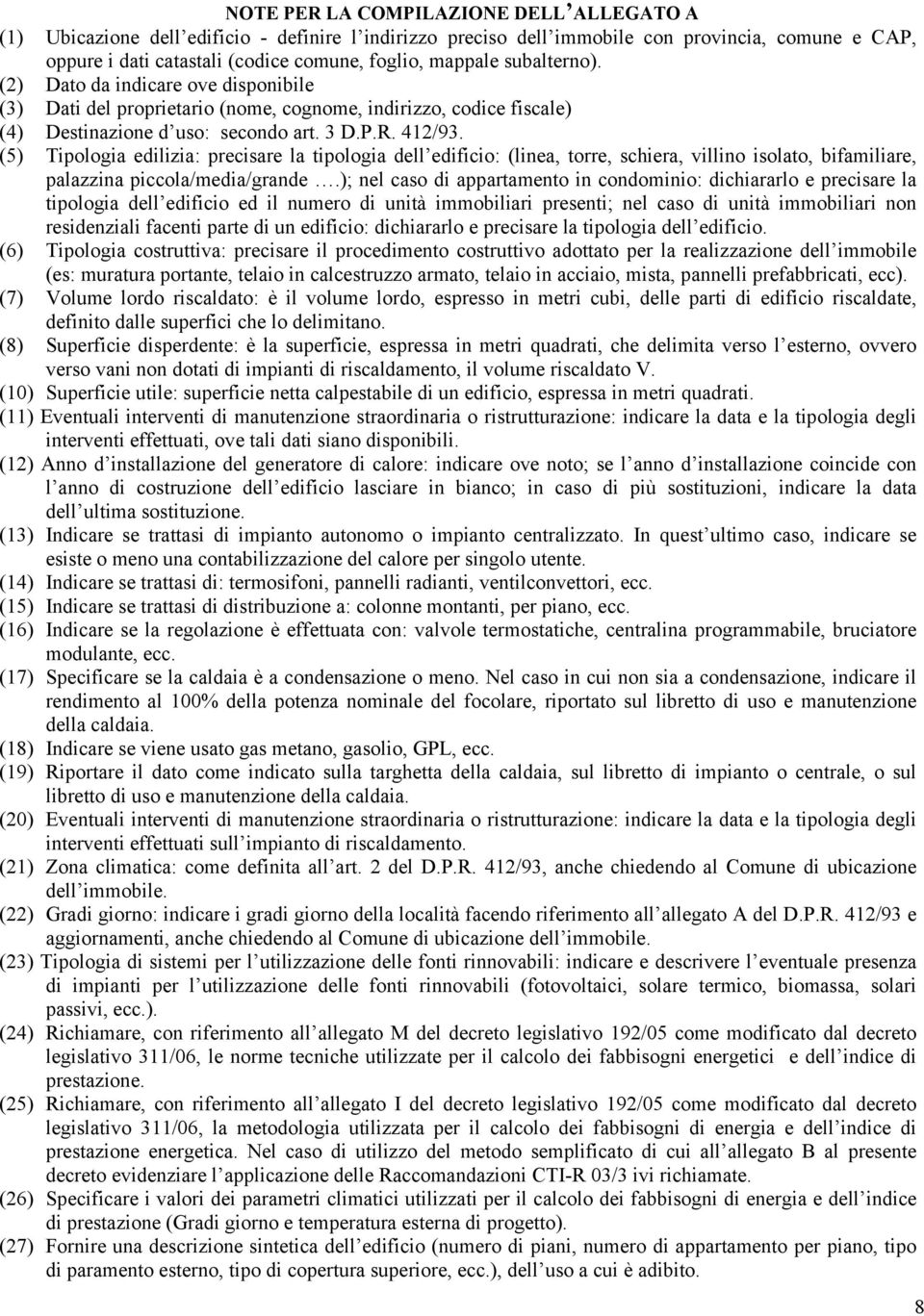 (5) Tipologia edilizia: precisare la tipologia dell edificio: (linea, torre, schiera, villino isolato, bifamiliare, palazzina piccola/media/grande.