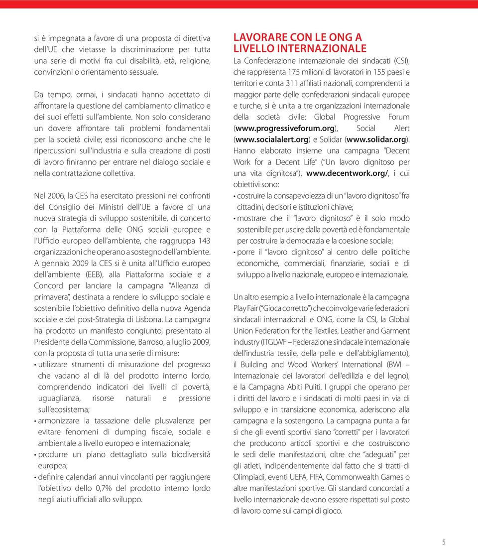 Non solo considerano un dovere affrontare tali problemi fondamentali per la società civile; essi riconoscono anche che le ripercussioni sull industria e sulla creazione di posti di lavoro finiranno