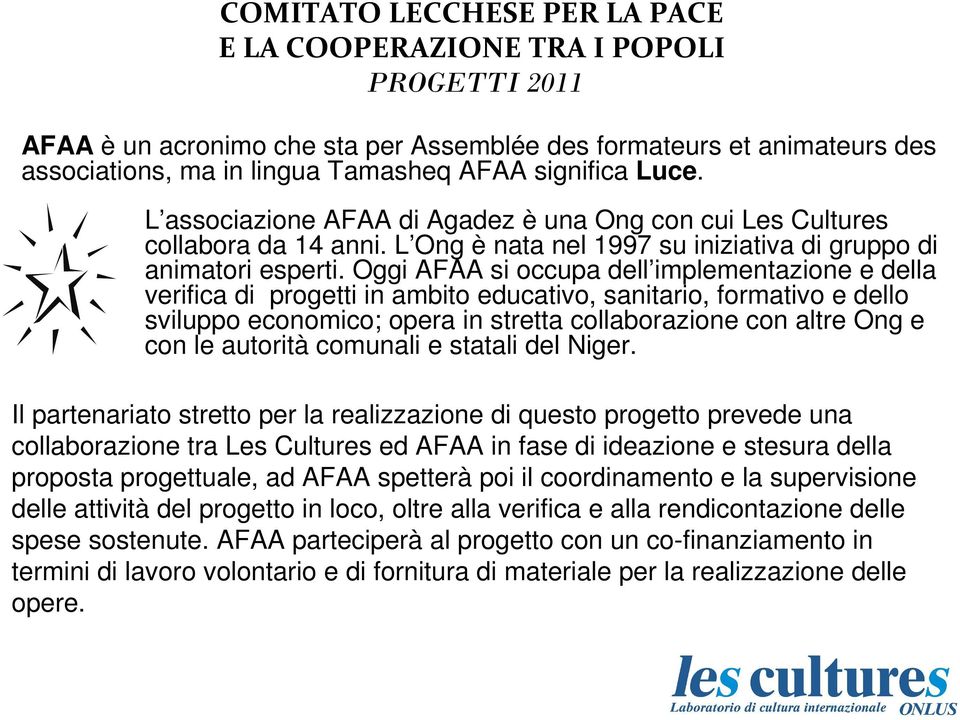 Oggi AFAA si occupa dell implementazione e della verifica di progetti in ambito educativo, sanitario, formativo e dello sviluppo economico; opera in stretta collaborazione con altre Ong e con le