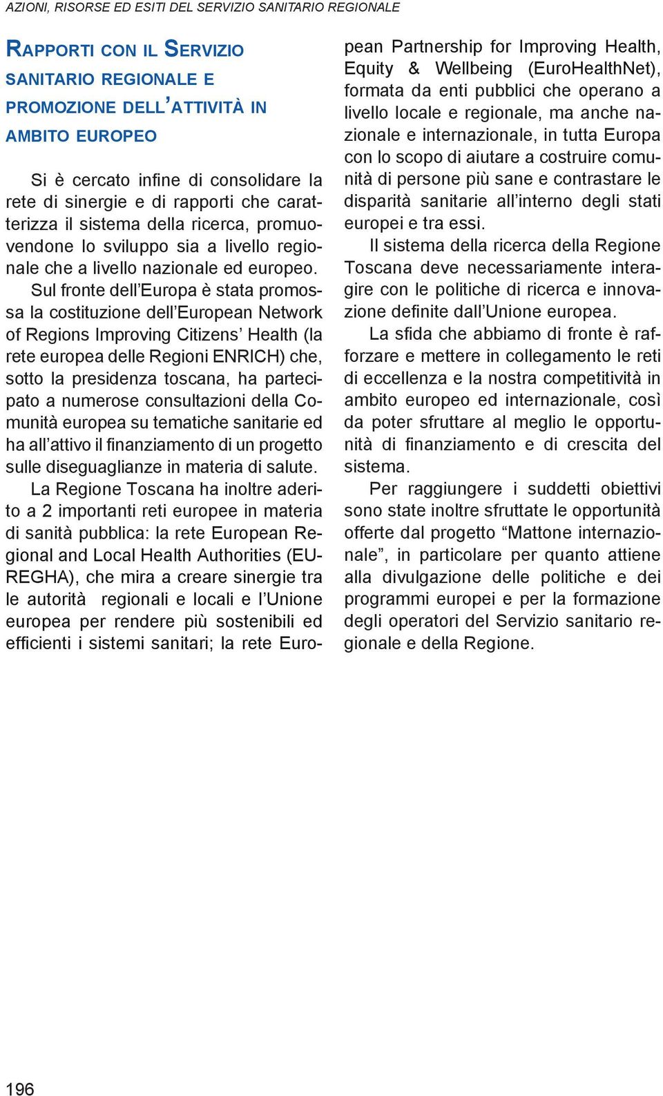 Sul fronte dell Europa è stata promossa la costituzione dell European Network of Regions Improving Citizens Health (la rete europea delle Regioni ENRICH) che, sotto la presidenza toscana, ha