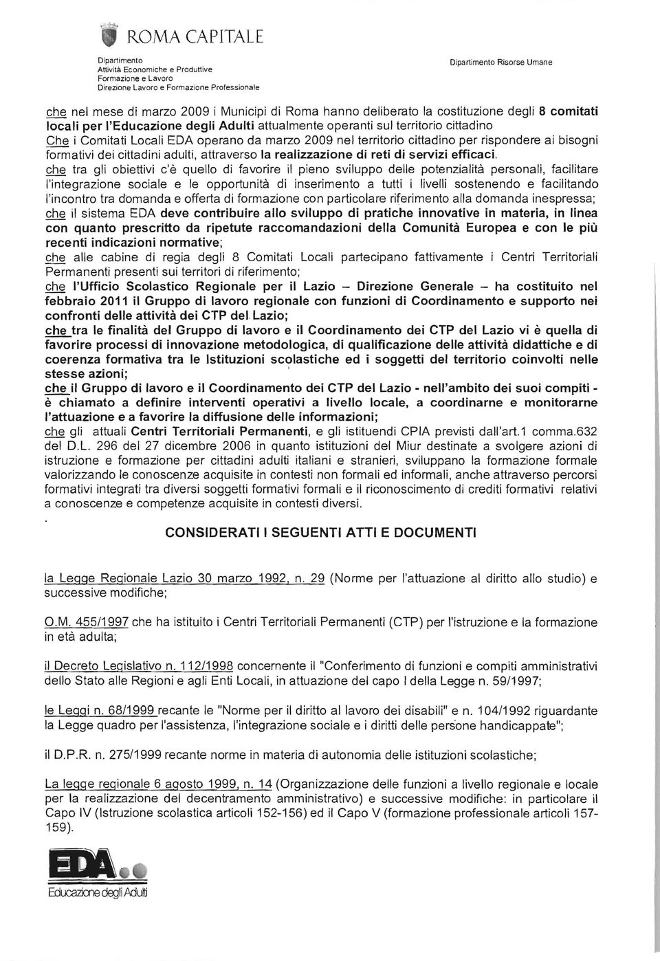 che tra gli obiettivi c'è quello di favorire il pieno sviluppo delle potenzialità personali, facilitare l'integrazione sociale e le opportunità di inserimento a tutti i livelli sostenendo e