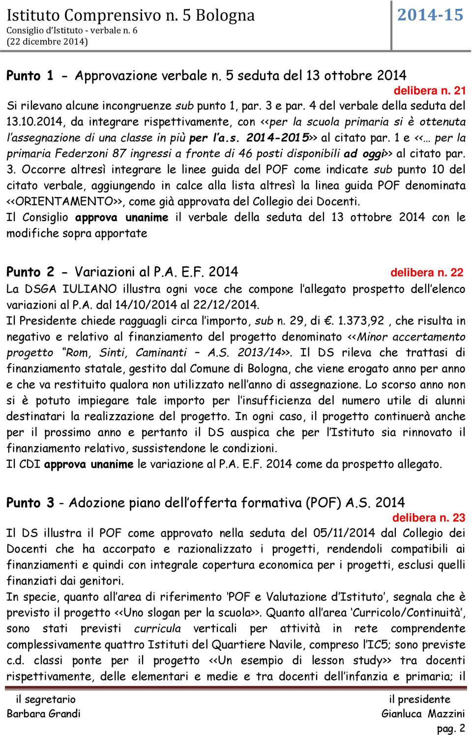 1 e << per la primaria Federzoni 87 ingressi a fronte di 46 posti disponibili ad oggi>> al citato par. 3.