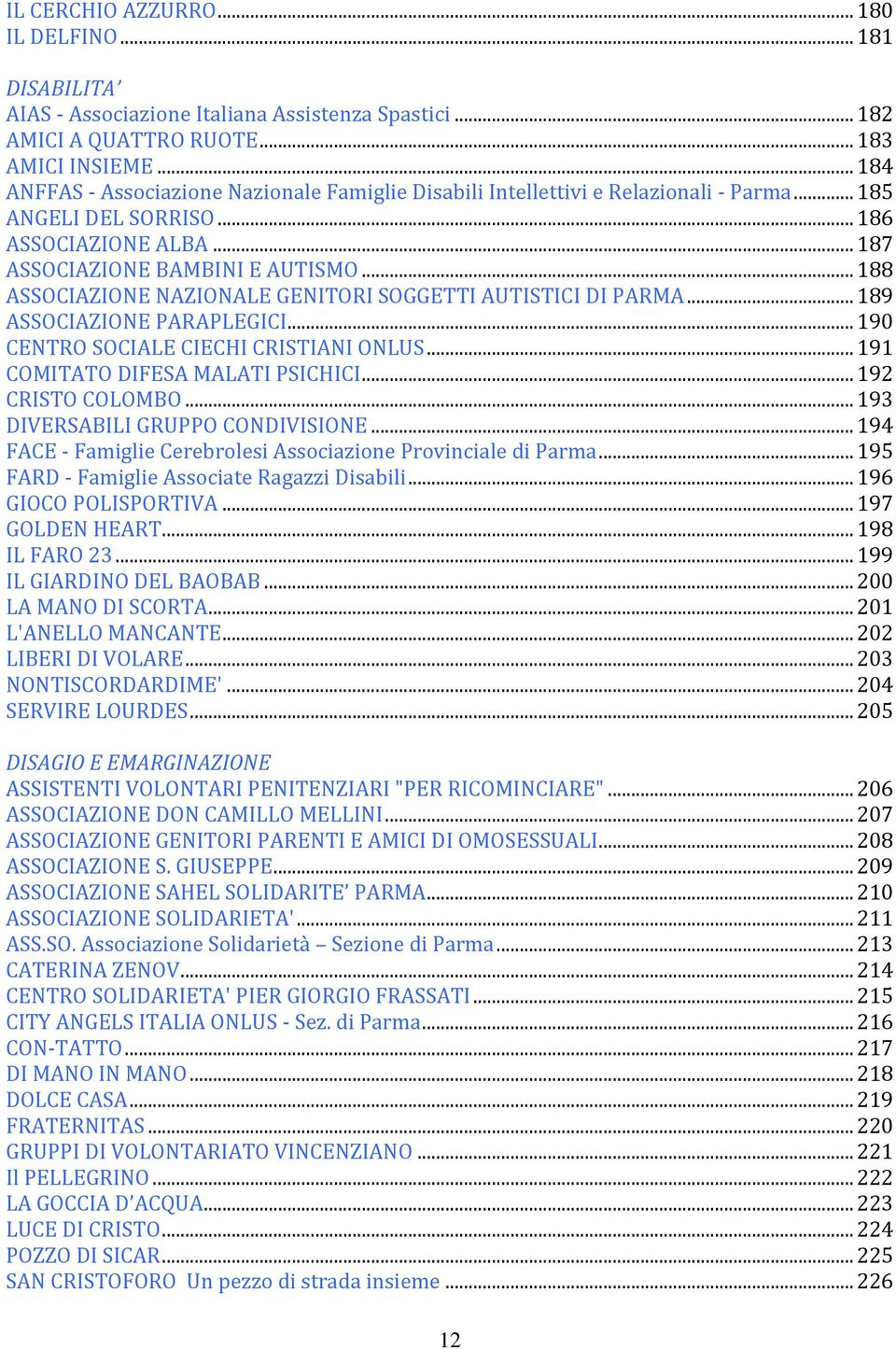 .. 188 ASSOCIAZIONE NAZIONALE GENITORI SOGGETTI AUTISTICI DI PARMA... 189 ASSOCIAZIONE PARAPLEGICI... 190 CENTRO SOCIALE CIECHI CRISTIANI ONLUS... 191 COMITATO DIFESA MALATI PSICHICI.