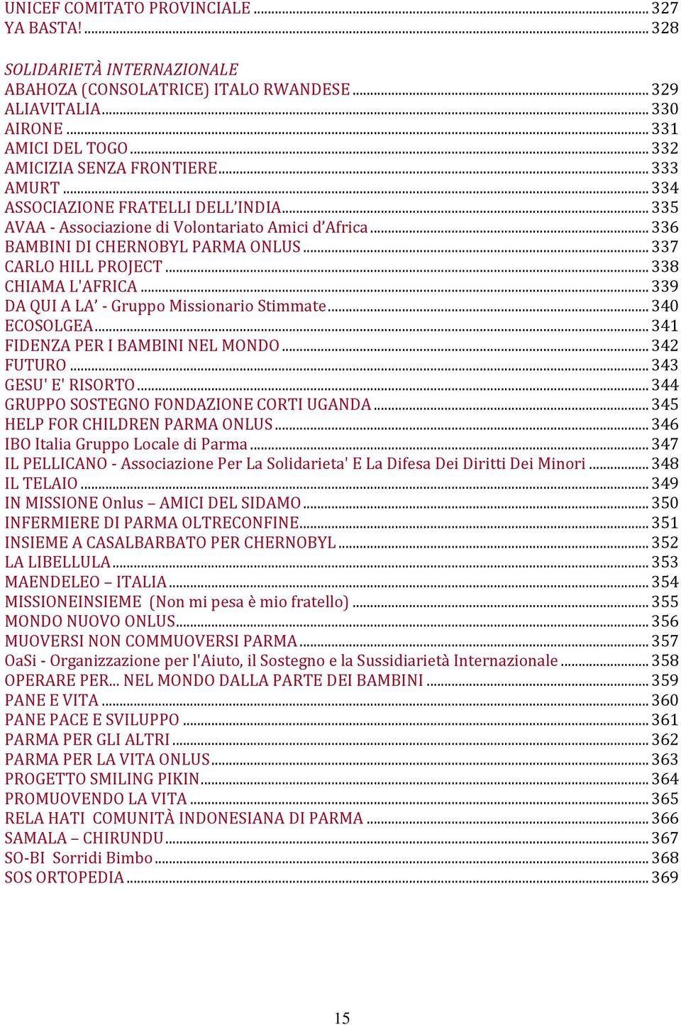 .. 337 CARLO HILL PROJECT... 338 CHIAMA L'AFRICA... 339 DA QUI A LA - Gruppo Missionario Stimmate... 340 ECOSOLGEA... 341 FIDENZA PER I BAMBINI NEL MONDO... 342 FUTURO... 343 GESU' E' RISORTO.