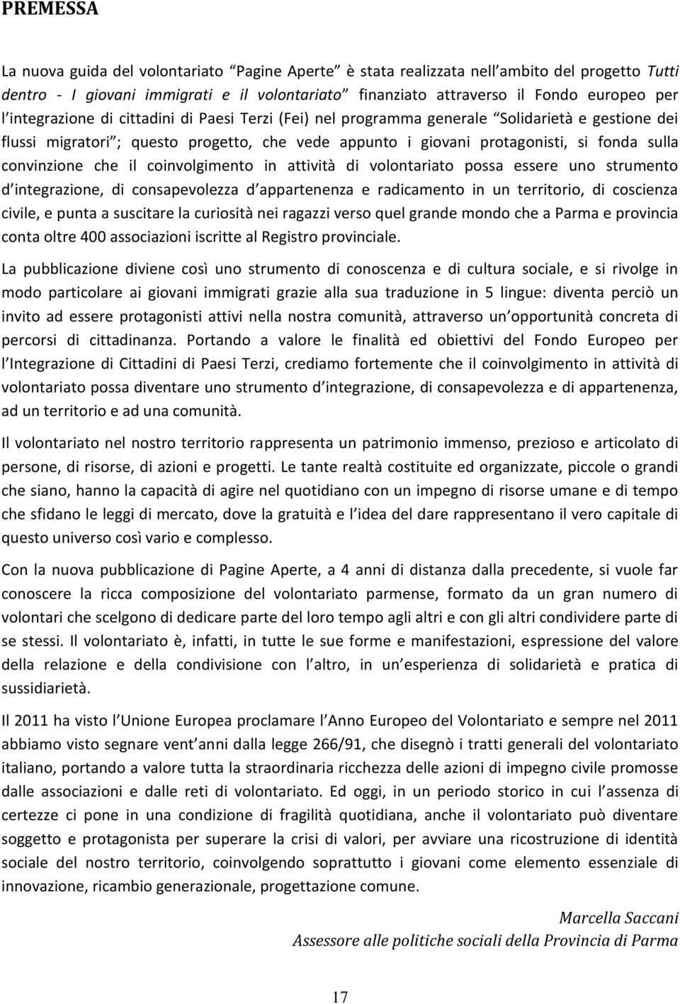 convinzione che il coinvolgimento in attività di volontariato possa essere uno strumento d integrazione, di consapevolezza d appartenenza e radicamento in un territorio, di coscienza civile, e punta