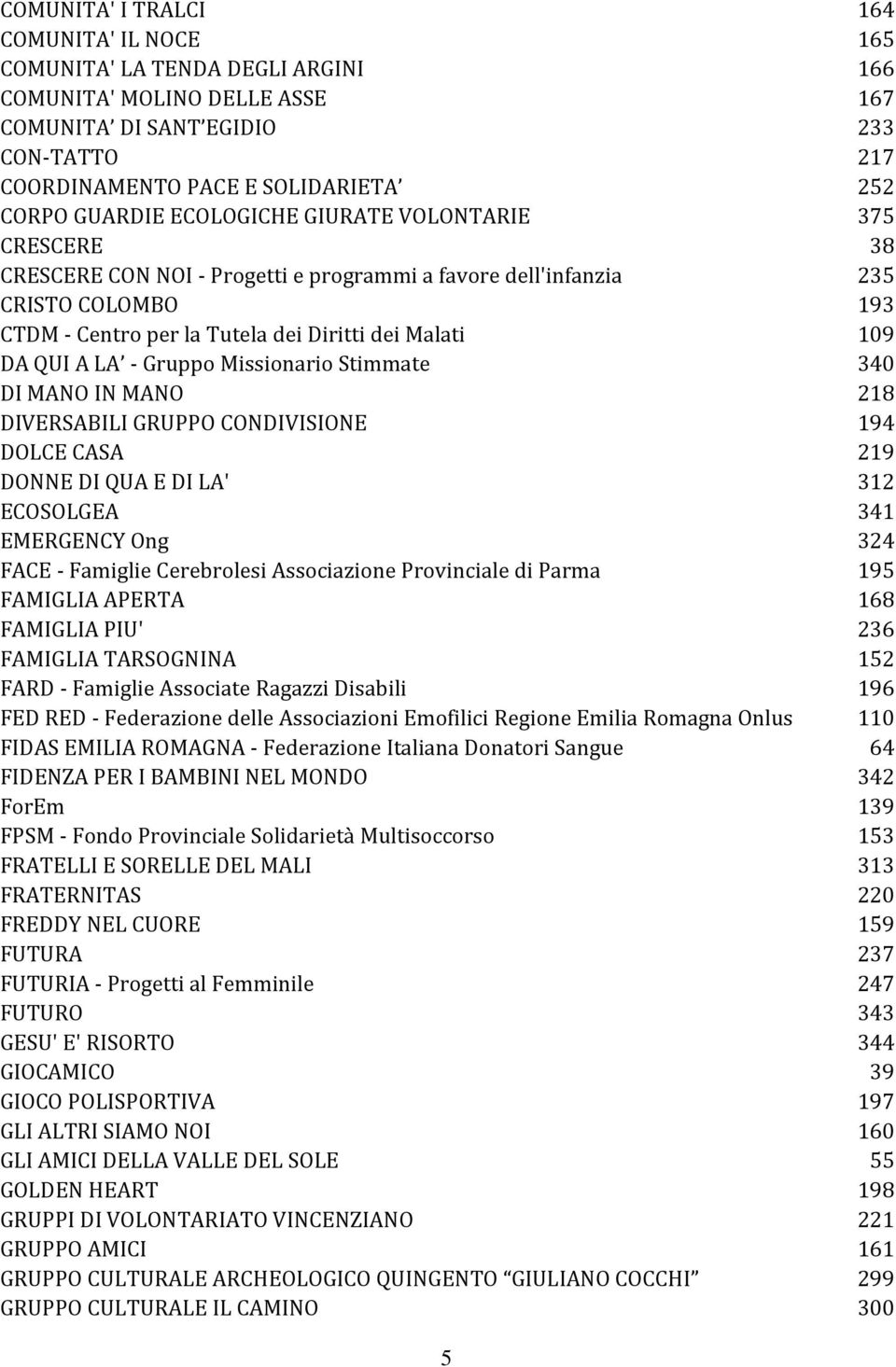 QUI A LA - Gruppo Missionario Stimmate 340 DI MANO IN MANO 218 DIVERSABILI GRUPPO CONDIVISIONE 194 DOLCE CASA 219 DONNE DI QUA E DI LA' 312 ECOSOLGEA 341 EMERGENCY Ong 324 FACE - Famiglie Cerebrolesi