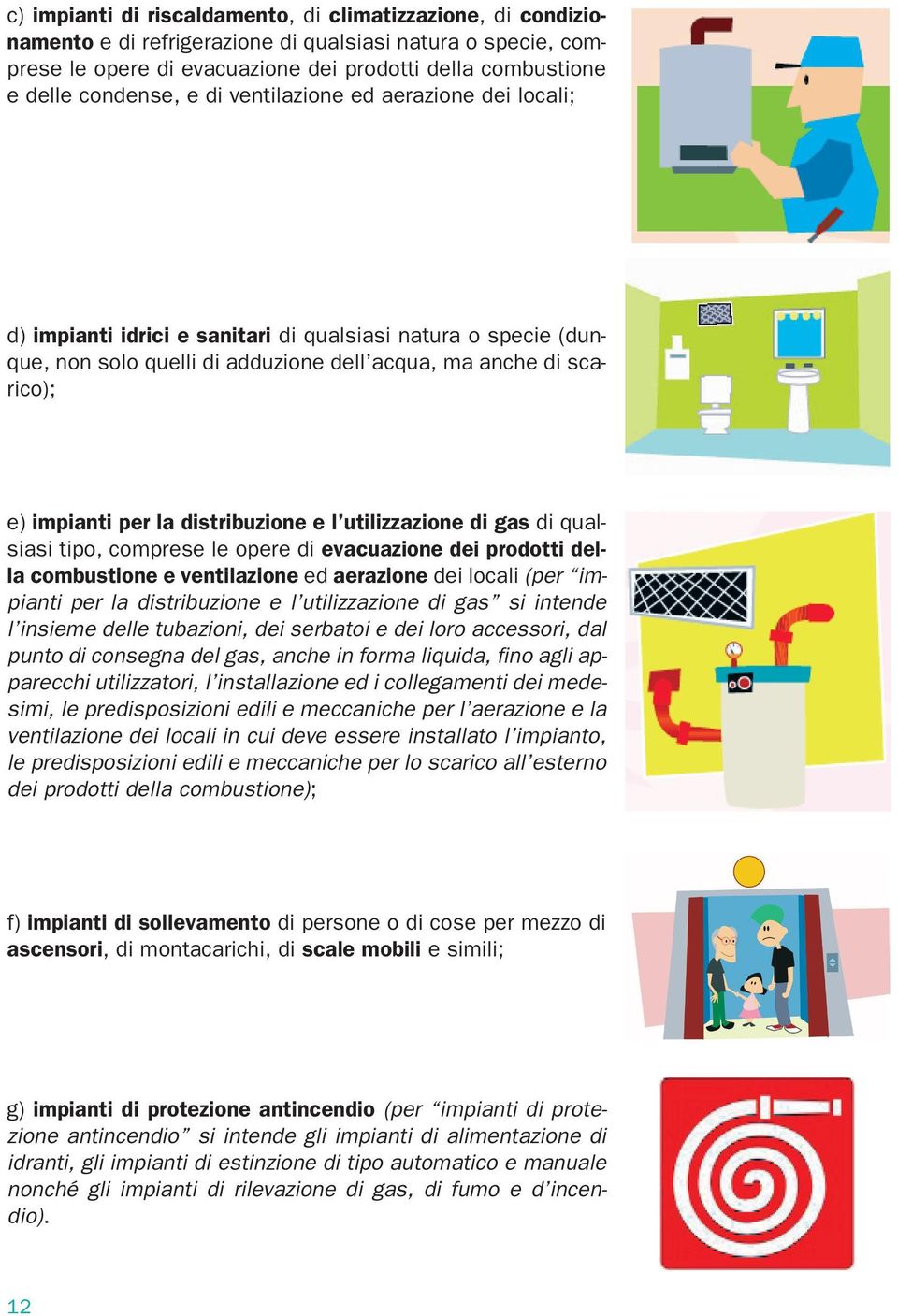 la distribuzione e l utilizzazione di gas di qualsiasi tipo, comprese le opere di evacuazione dei prodotti della combustione e ventilazione ed aerazione dei locali (per impianti per la distribuzione