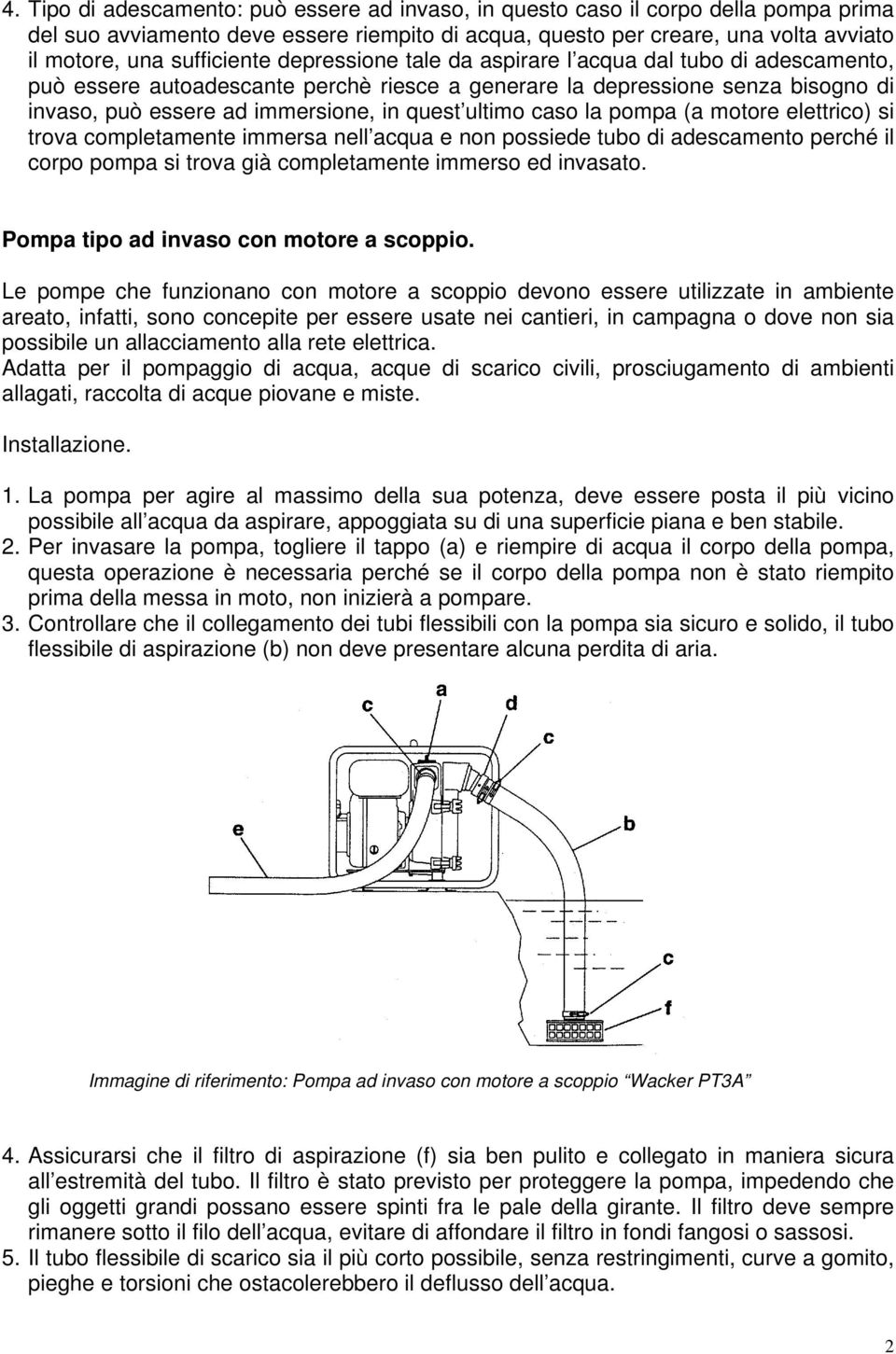 ultimo caso la pompa (a motore elettrico) si trova completamente immersa nell acqua e non possiede tubo di adescamento perché il corpo pompa si trova già completamente immerso ed invasato.