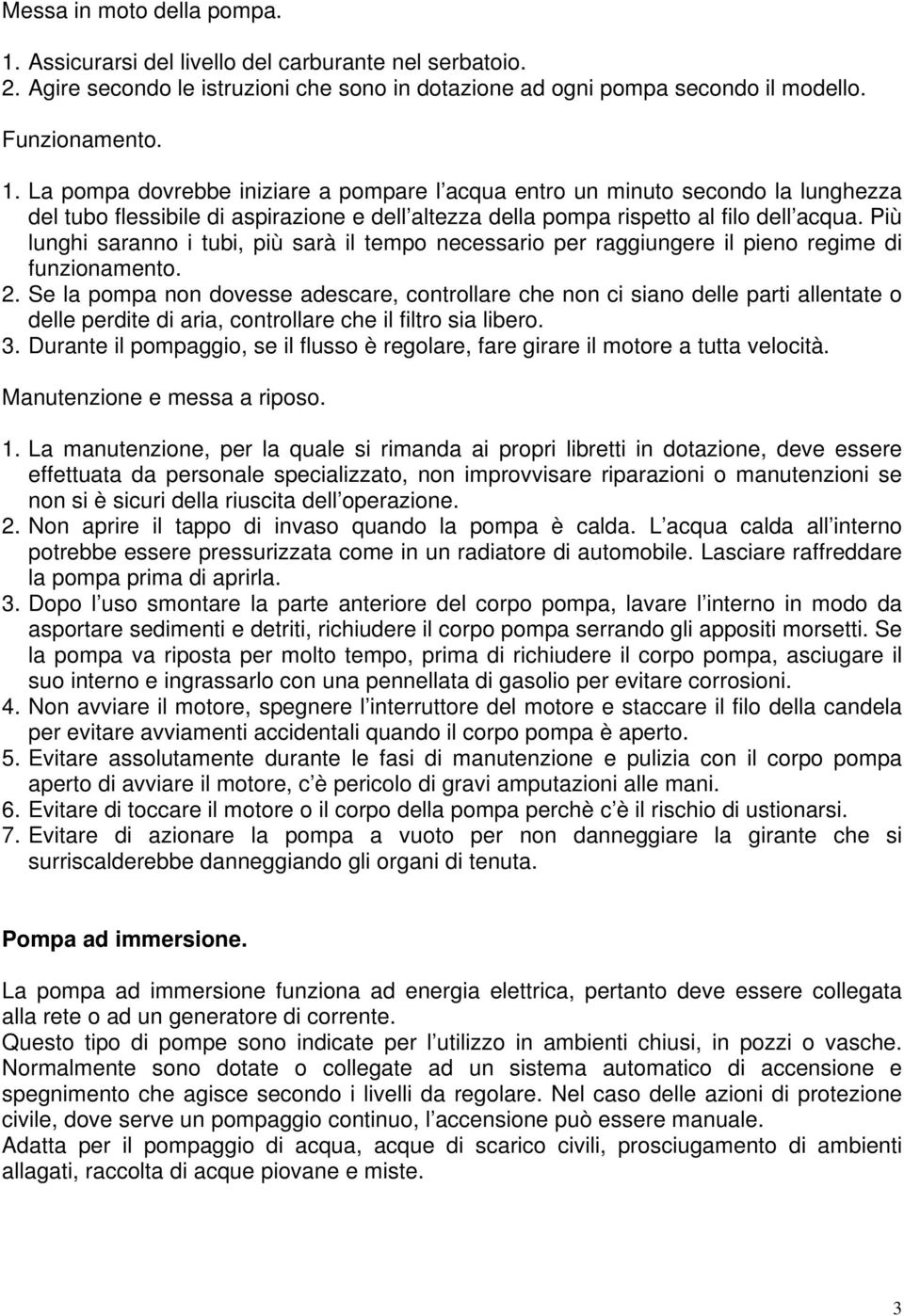 La pompa dovrebbe iniziare a pompare l acqua entro un minuto secondo la lunghezza del tubo flessibile di aspirazione e dell altezza della pompa rispetto al filo dell acqua.