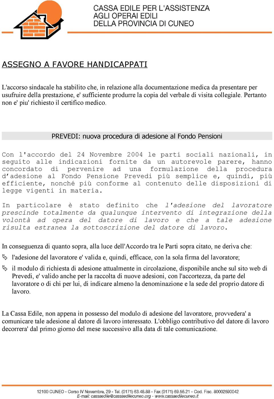 PREVEDI: nuova procedura di adesione al Fondo Pensioni Con l'accordo del 24 Novembre 2004 le parti sociali nazionali, in seguito alle indicazioni fornite da un autorevole parere, hanno concordato di