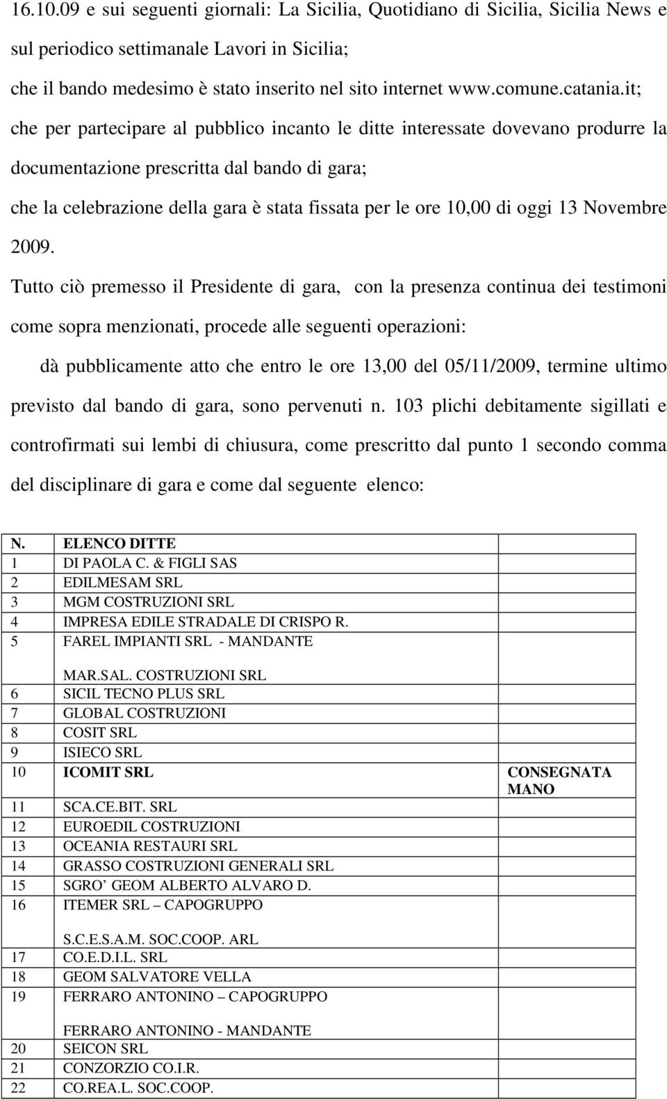 it; che per partecipare al pubblico incanto le ditte interessate dovevano produrre la documentazione prescritta dal bando di gara; che la celebrazione della gara è stata fissata per le ore 10,00 di