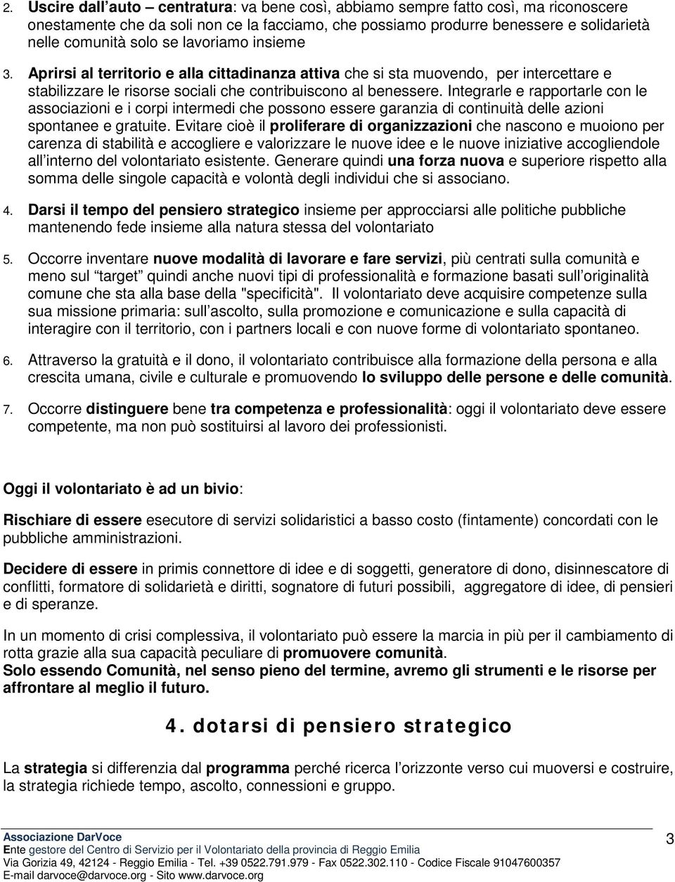 Integrarle e rapportarle con le associazioni e i corpi intermedi che possono essere garanzia di continuità delle azioni spontanee e gratuite.