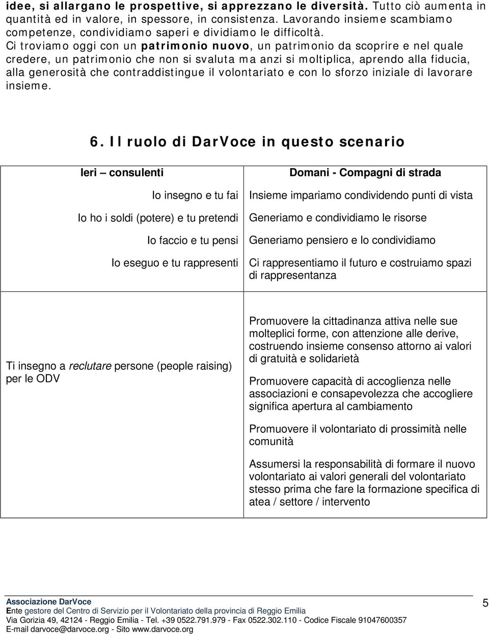 Ci troviamo oggi con un patrimonio nuovo, un patrimonio da scoprire e nel quale credere, un patrimonio che non si svaluta ma anzi si moltiplica, aprendo alla fiducia, alla generosità che