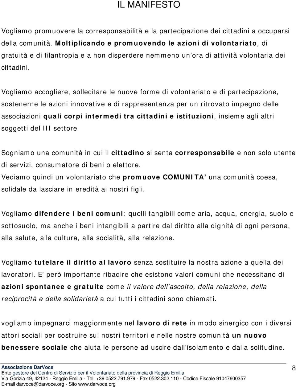 Vogliamo accogliere, sollecitare le nuove forme di volontariato e di partecipazione, sostenerne le azioni innovative e di rappresentanza per un ritrovato impegno delle associazioni quali corpi